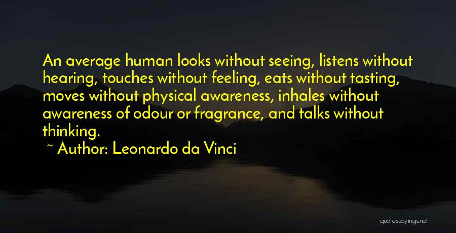 Leonardo Da Vinci Quotes: An Average Human Looks Without Seeing, Listens Without Hearing, Touches Without Feeling, Eats Without Tasting, Moves Without Physical Awareness, Inhales