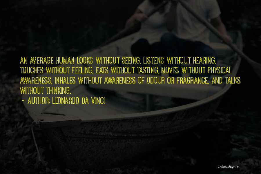 Leonardo Da Vinci Quotes: An Average Human Looks Without Seeing, Listens Without Hearing, Touches Without Feeling, Eats Without Tasting, Moves Without Physical Awareness, Inhales