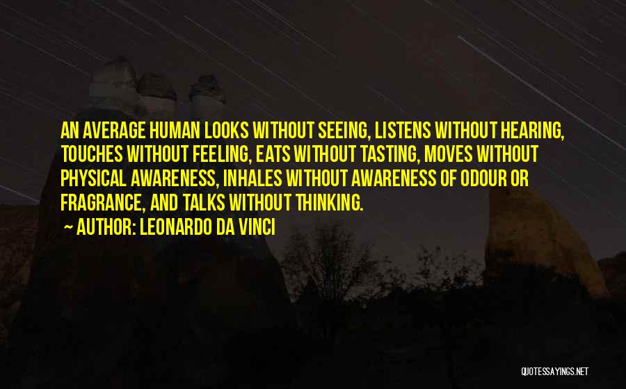 Leonardo Da Vinci Quotes: An Average Human Looks Without Seeing, Listens Without Hearing, Touches Without Feeling, Eats Without Tasting, Moves Without Physical Awareness, Inhales