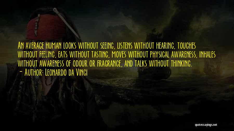 Leonardo Da Vinci Quotes: An Average Human Looks Without Seeing, Listens Without Hearing, Touches Without Feeling, Eats Without Tasting, Moves Without Physical Awareness, Inhales