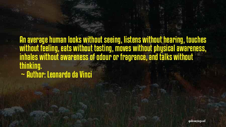 Leonardo Da Vinci Quotes: An Average Human Looks Without Seeing, Listens Without Hearing, Touches Without Feeling, Eats Without Tasting, Moves Without Physical Awareness, Inhales