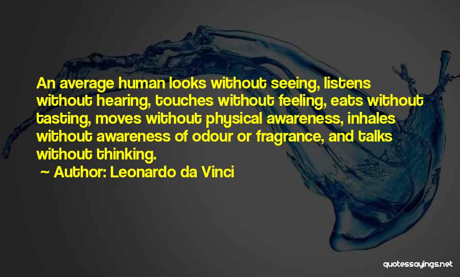 Leonardo Da Vinci Quotes: An Average Human Looks Without Seeing, Listens Without Hearing, Touches Without Feeling, Eats Without Tasting, Moves Without Physical Awareness, Inhales