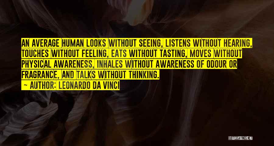 Leonardo Da Vinci Quotes: An Average Human Looks Without Seeing, Listens Without Hearing, Touches Without Feeling, Eats Without Tasting, Moves Without Physical Awareness, Inhales