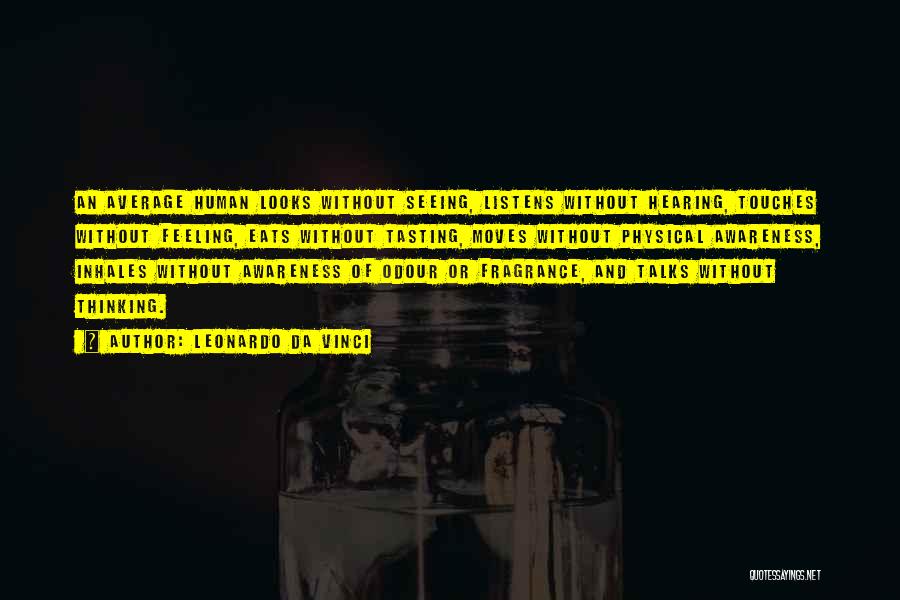 Leonardo Da Vinci Quotes: An Average Human Looks Without Seeing, Listens Without Hearing, Touches Without Feeling, Eats Without Tasting, Moves Without Physical Awareness, Inhales