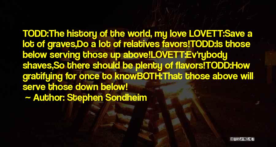 Stephen Sondheim Quotes: Todd:the History Of The World, My Love Lovett:save A Lot Of Graves,do A Lot Of Relatives Favors!todd:is Those Below Serving