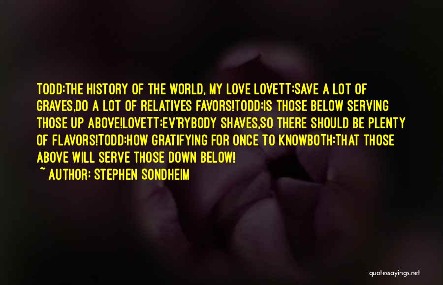 Stephen Sondheim Quotes: Todd:the History Of The World, My Love Lovett:save A Lot Of Graves,do A Lot Of Relatives Favors!todd:is Those Below Serving