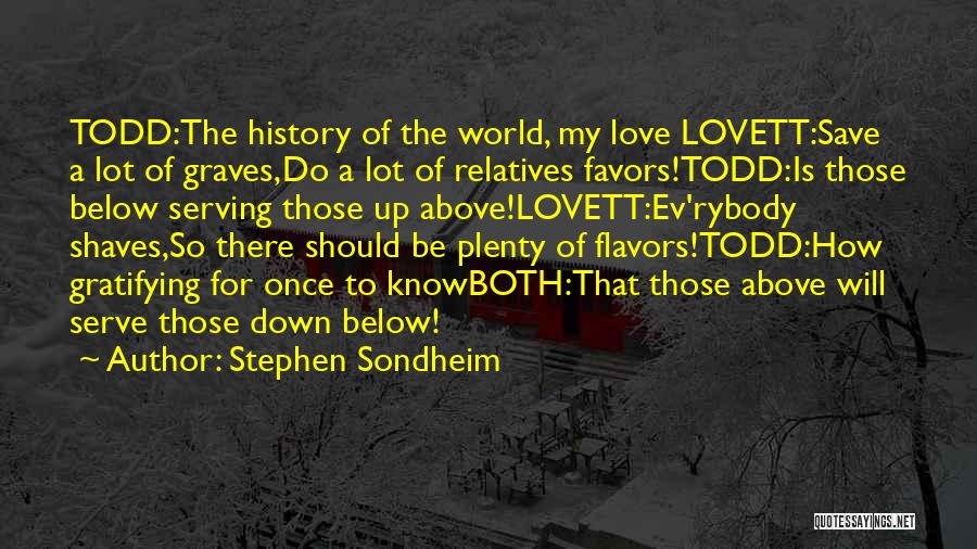Stephen Sondheim Quotes: Todd:the History Of The World, My Love Lovett:save A Lot Of Graves,do A Lot Of Relatives Favors!todd:is Those Below Serving