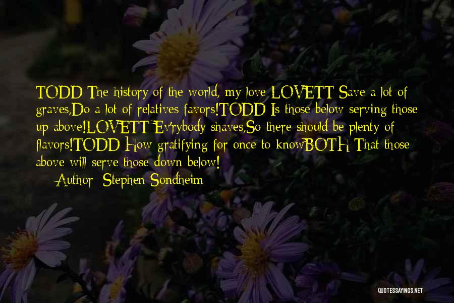 Stephen Sondheim Quotes: Todd:the History Of The World, My Love Lovett:save A Lot Of Graves,do A Lot Of Relatives Favors!todd:is Those Below Serving
