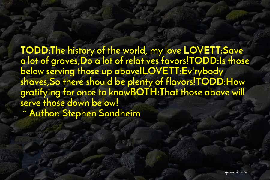 Stephen Sondheim Quotes: Todd:the History Of The World, My Love Lovett:save A Lot Of Graves,do A Lot Of Relatives Favors!todd:is Those Below Serving