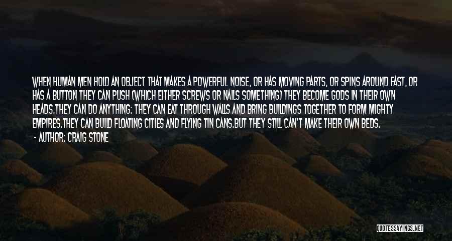 Craig Stone Quotes: When Human Men Hold An Object That Makes A Powerful Noise, Or Has Moving Parts, Or Spins Around Fast, Or