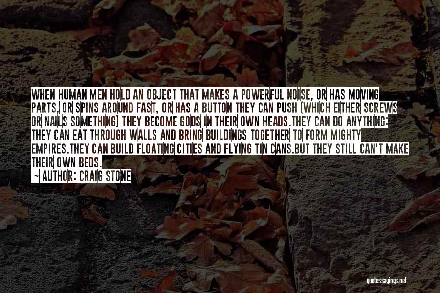 Craig Stone Quotes: When Human Men Hold An Object That Makes A Powerful Noise, Or Has Moving Parts, Or Spins Around Fast, Or