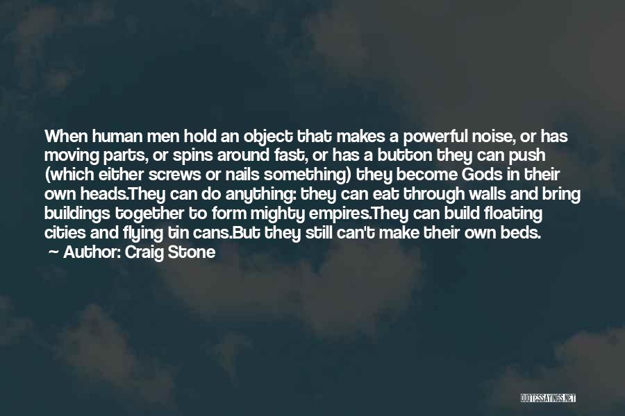 Craig Stone Quotes: When Human Men Hold An Object That Makes A Powerful Noise, Or Has Moving Parts, Or Spins Around Fast, Or