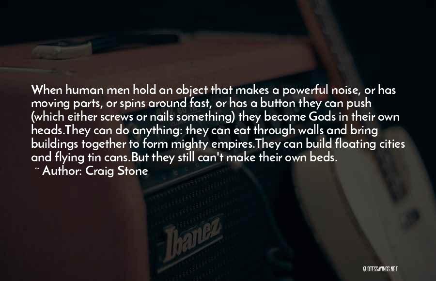 Craig Stone Quotes: When Human Men Hold An Object That Makes A Powerful Noise, Or Has Moving Parts, Or Spins Around Fast, Or