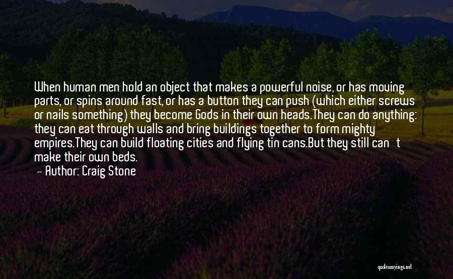 Craig Stone Quotes: When Human Men Hold An Object That Makes A Powerful Noise, Or Has Moving Parts, Or Spins Around Fast, Or