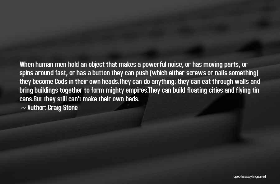 Craig Stone Quotes: When Human Men Hold An Object That Makes A Powerful Noise, Or Has Moving Parts, Or Spins Around Fast, Or