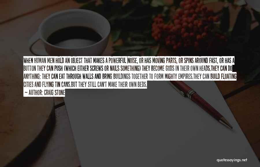 Craig Stone Quotes: When Human Men Hold An Object That Makes A Powerful Noise, Or Has Moving Parts, Or Spins Around Fast, Or