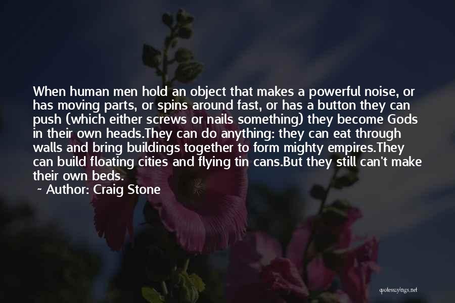 Craig Stone Quotes: When Human Men Hold An Object That Makes A Powerful Noise, Or Has Moving Parts, Or Spins Around Fast, Or