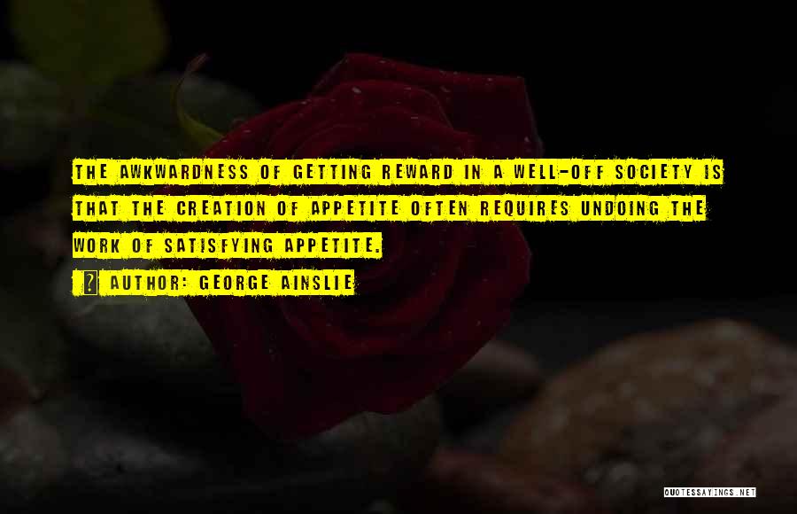 George Ainslie Quotes: The Awkwardness Of Getting Reward In A Well-off Society Is That The Creation Of Appetite Often Requires Undoing The Work