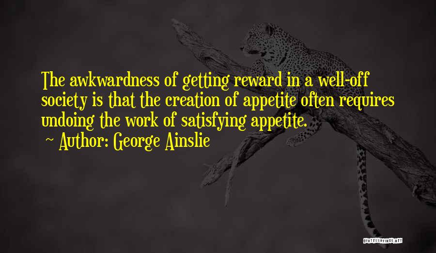 George Ainslie Quotes: The Awkwardness Of Getting Reward In A Well-off Society Is That The Creation Of Appetite Often Requires Undoing The Work