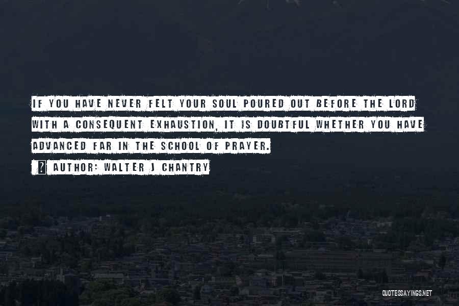 Walter J Chantry Quotes: If You Have Never Felt Your Soul Poured Out Before The Lord With A Consequent Exhaustion, It Is Doubtful Whether