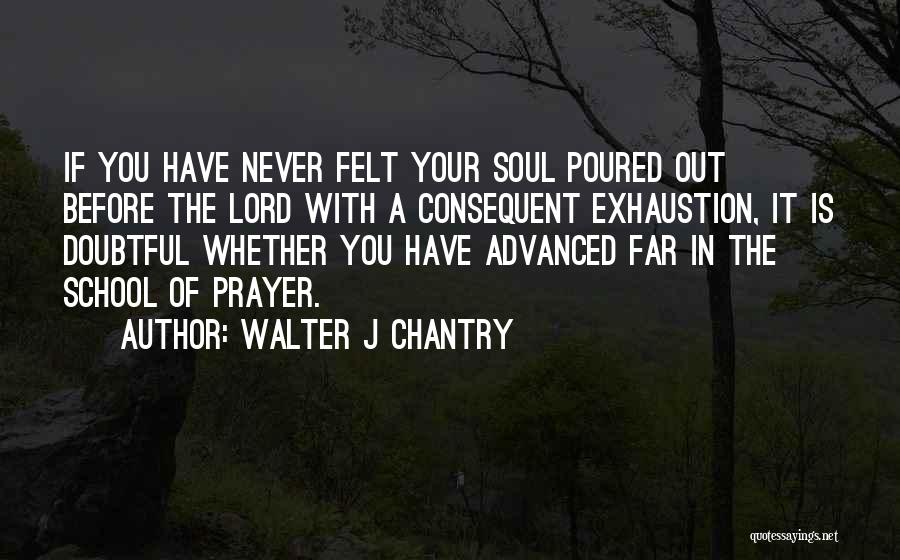 Walter J Chantry Quotes: If You Have Never Felt Your Soul Poured Out Before The Lord With A Consequent Exhaustion, It Is Doubtful Whether