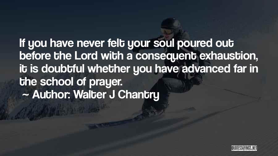 Walter J Chantry Quotes: If You Have Never Felt Your Soul Poured Out Before The Lord With A Consequent Exhaustion, It Is Doubtful Whether