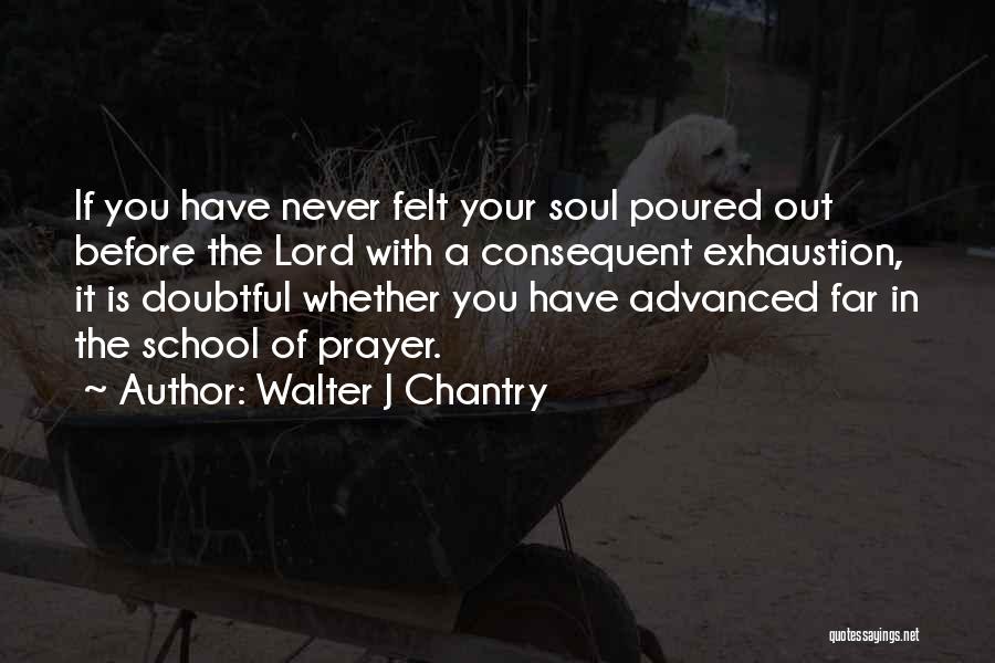 Walter J Chantry Quotes: If You Have Never Felt Your Soul Poured Out Before The Lord With A Consequent Exhaustion, It Is Doubtful Whether