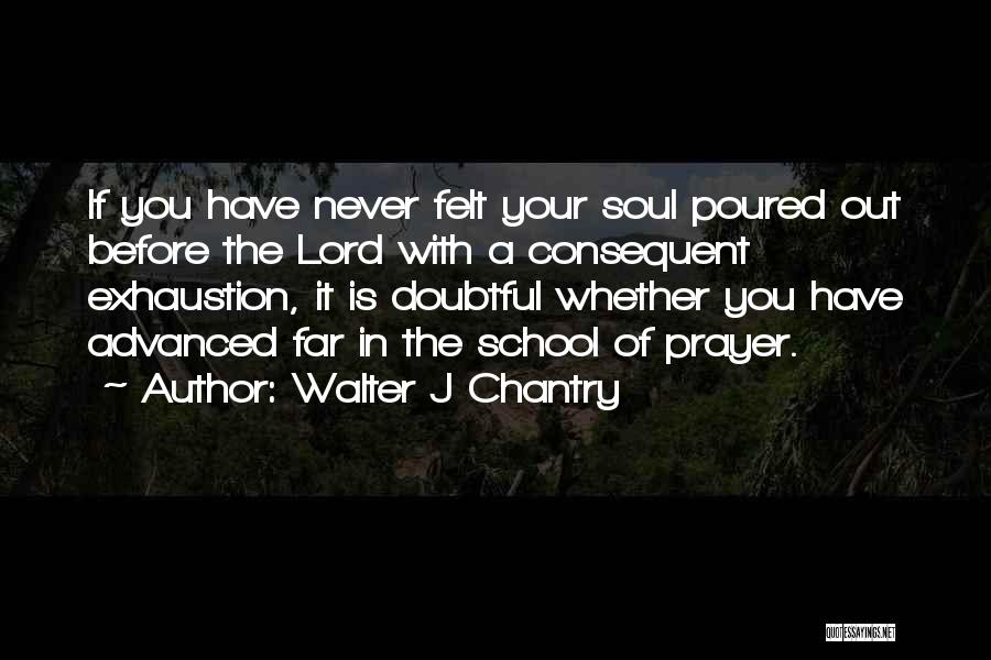 Walter J Chantry Quotes: If You Have Never Felt Your Soul Poured Out Before The Lord With A Consequent Exhaustion, It Is Doubtful Whether