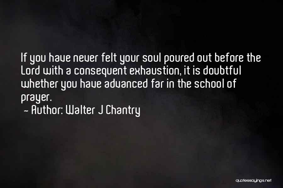 Walter J Chantry Quotes: If You Have Never Felt Your Soul Poured Out Before The Lord With A Consequent Exhaustion, It Is Doubtful Whether