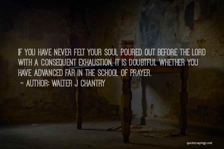 Walter J Chantry Quotes: If You Have Never Felt Your Soul Poured Out Before The Lord With A Consequent Exhaustion, It Is Doubtful Whether