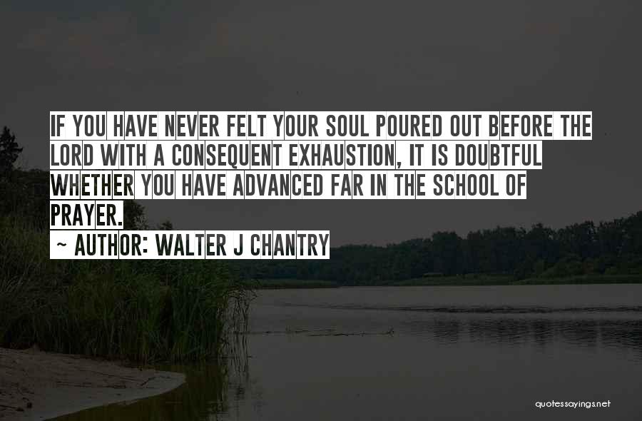 Walter J Chantry Quotes: If You Have Never Felt Your Soul Poured Out Before The Lord With A Consequent Exhaustion, It Is Doubtful Whether