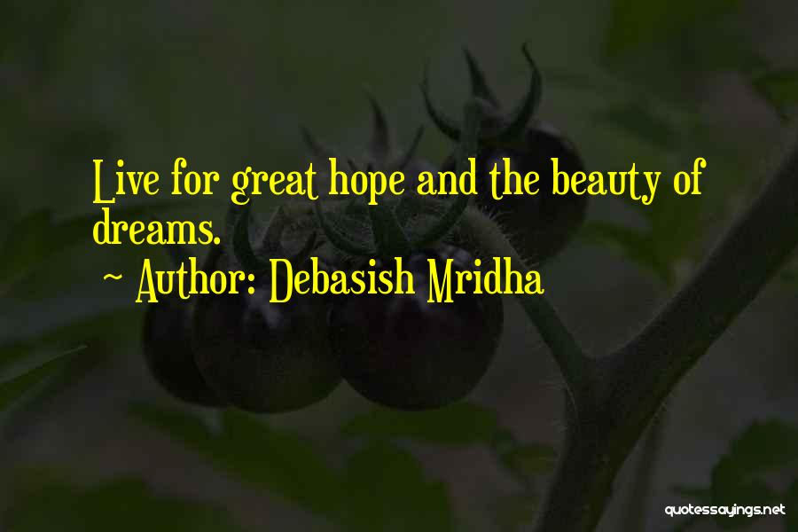 Debasish Mridha Quotes: Live For Great Hope And The Beauty Of Dreams.