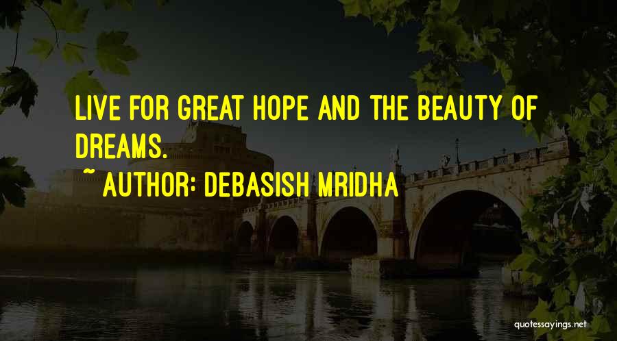 Debasish Mridha Quotes: Live For Great Hope And The Beauty Of Dreams.