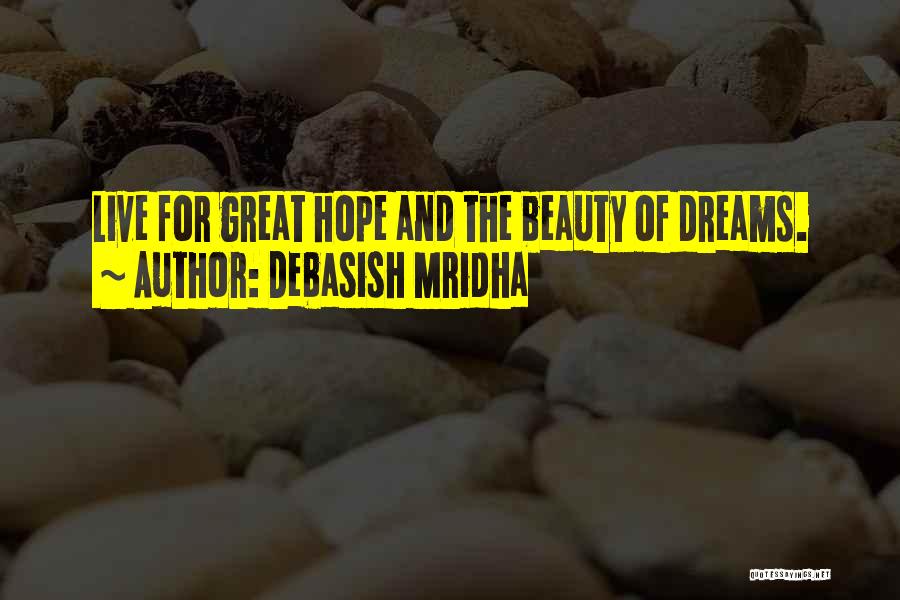 Debasish Mridha Quotes: Live For Great Hope And The Beauty Of Dreams.