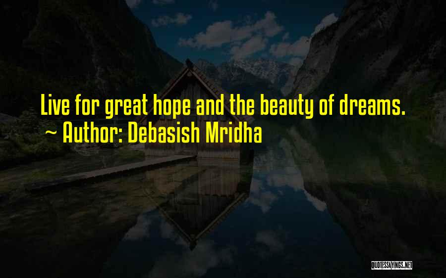 Debasish Mridha Quotes: Live For Great Hope And The Beauty Of Dreams.