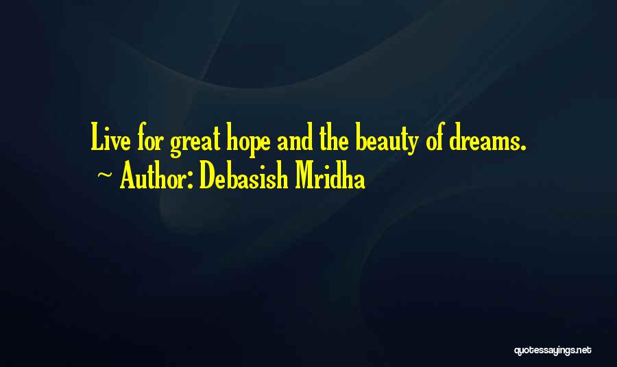 Debasish Mridha Quotes: Live For Great Hope And The Beauty Of Dreams.