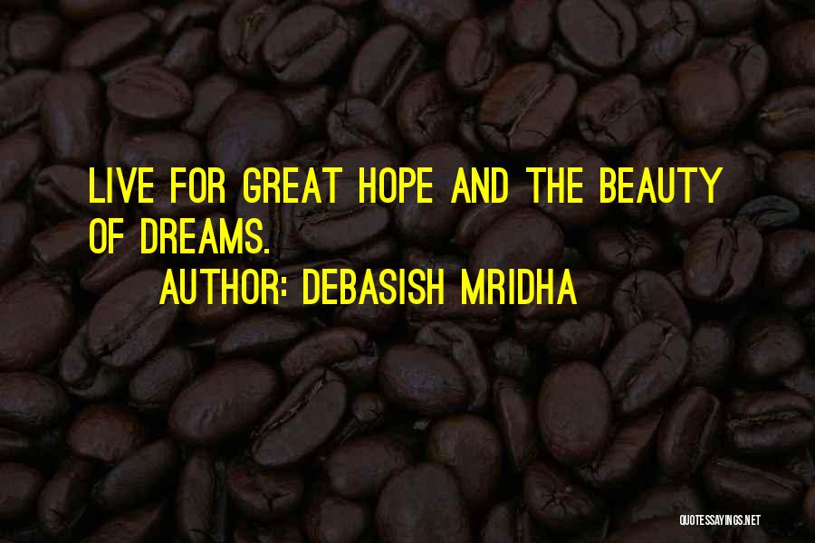 Debasish Mridha Quotes: Live For Great Hope And The Beauty Of Dreams.