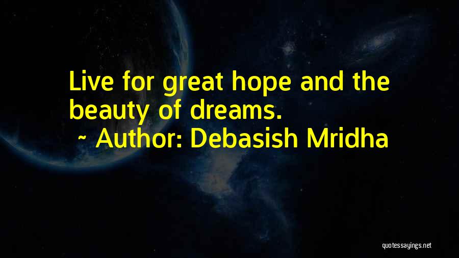 Debasish Mridha Quotes: Live For Great Hope And The Beauty Of Dreams.