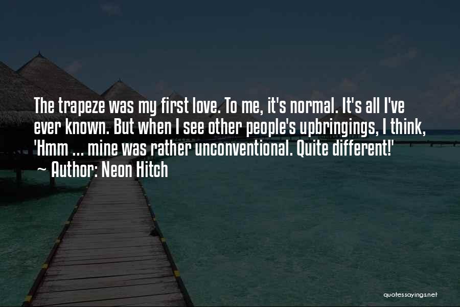 Neon Hitch Quotes: The Trapeze Was My First Love. To Me, It's Normal. It's All I've Ever Known. But When I See Other