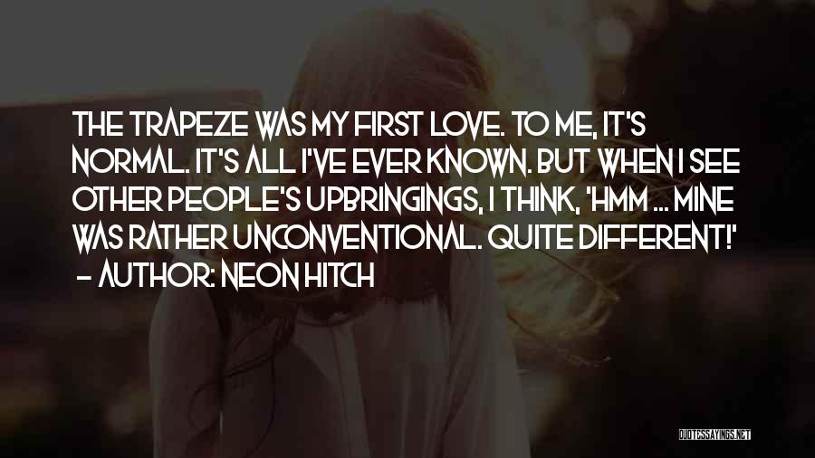 Neon Hitch Quotes: The Trapeze Was My First Love. To Me, It's Normal. It's All I've Ever Known. But When I See Other