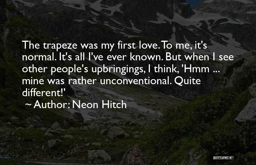 Neon Hitch Quotes: The Trapeze Was My First Love. To Me, It's Normal. It's All I've Ever Known. But When I See Other