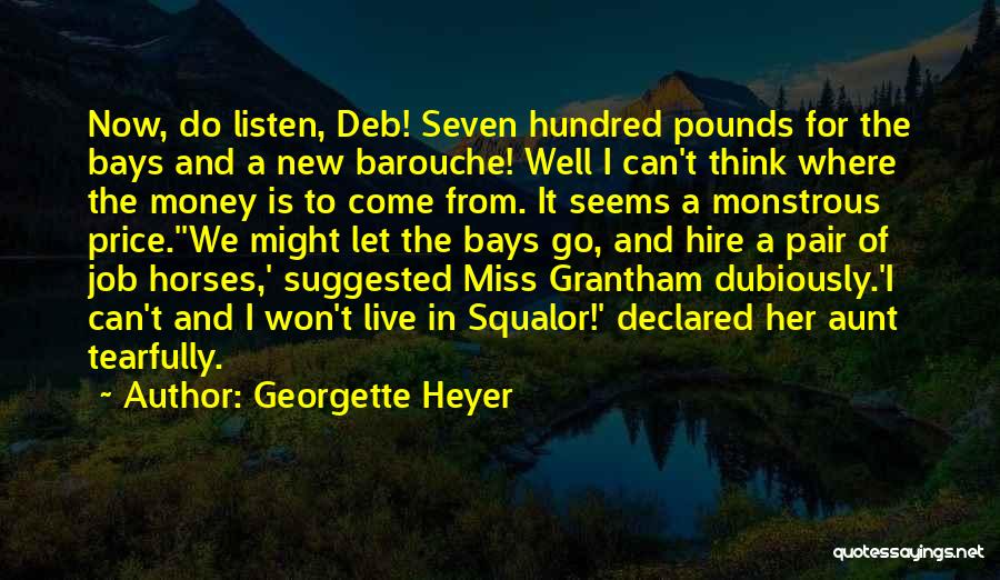 Georgette Heyer Quotes: Now, Do Listen, Deb! Seven Hundred Pounds For The Bays And A New Barouche! Well I Can't Think Where The