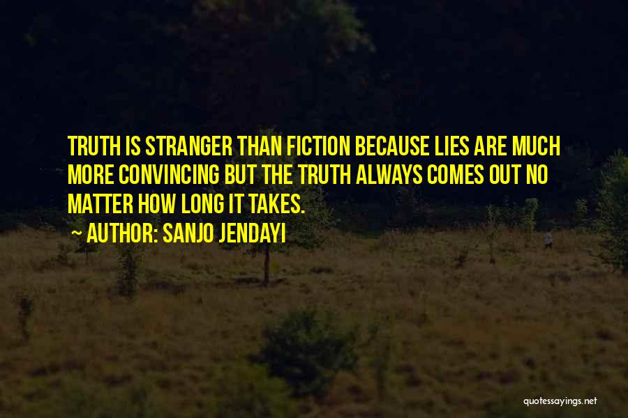 Sanjo Jendayi Quotes: Truth Is Stranger Than Fiction Because Lies Are Much More Convincing But The Truth Always Comes Out No Matter How
