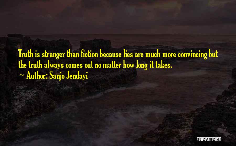Sanjo Jendayi Quotes: Truth Is Stranger Than Fiction Because Lies Are Much More Convincing But The Truth Always Comes Out No Matter How
