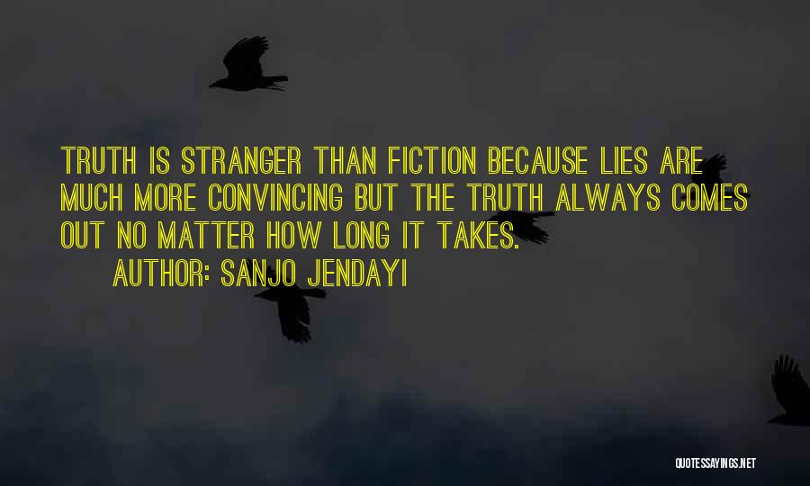 Sanjo Jendayi Quotes: Truth Is Stranger Than Fiction Because Lies Are Much More Convincing But The Truth Always Comes Out No Matter How