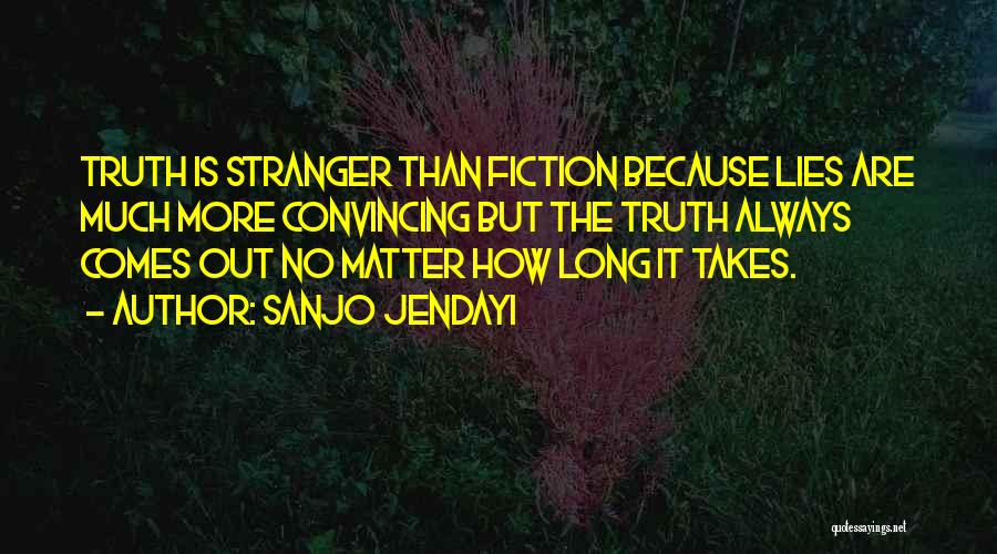 Sanjo Jendayi Quotes: Truth Is Stranger Than Fiction Because Lies Are Much More Convincing But The Truth Always Comes Out No Matter How