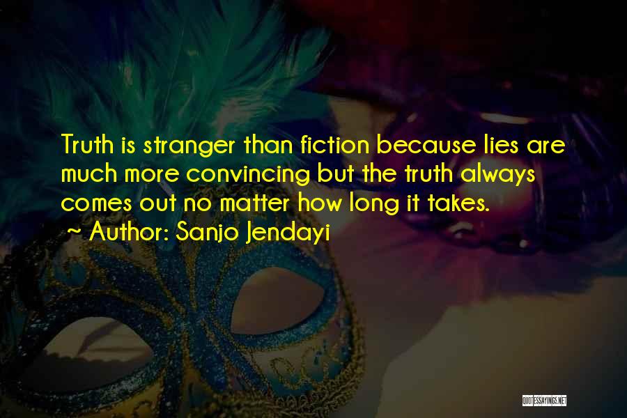 Sanjo Jendayi Quotes: Truth Is Stranger Than Fiction Because Lies Are Much More Convincing But The Truth Always Comes Out No Matter How