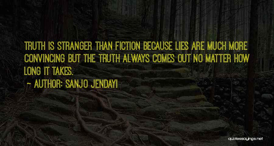 Sanjo Jendayi Quotes: Truth Is Stranger Than Fiction Because Lies Are Much More Convincing But The Truth Always Comes Out No Matter How