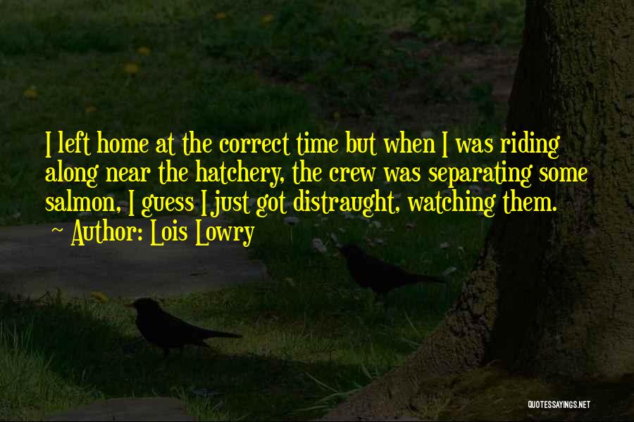 Lois Lowry Quotes: I Left Home At The Correct Time But When I Was Riding Along Near The Hatchery, The Crew Was Separating
