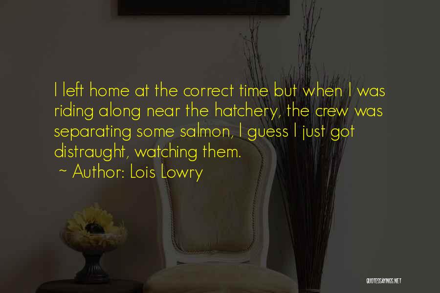 Lois Lowry Quotes: I Left Home At The Correct Time But When I Was Riding Along Near The Hatchery, The Crew Was Separating